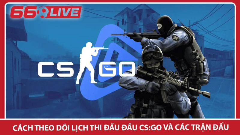 Cách theo dõi lịch thi đấu đấu CS:GO và các trận đấu