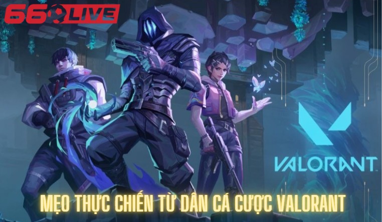 Mẹo thực chiến từ dân cá cược Valorant lâu năm