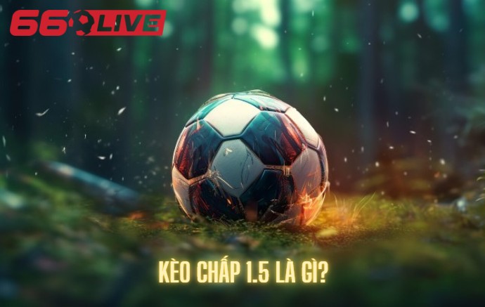 Kèo chấp 1.5 là gì?